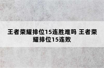 王者荣耀排位15连胜难吗 王者荣耀排位15连败